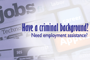 have a criminal background? need employment assistance?